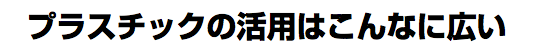 プラスチックの活用はこんなに広い